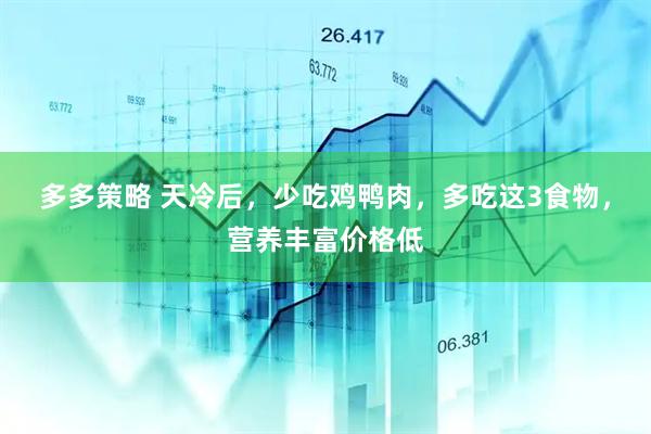 多多策略 天冷后，少吃鸡鸭肉，多吃这3食物，营养丰富价格低