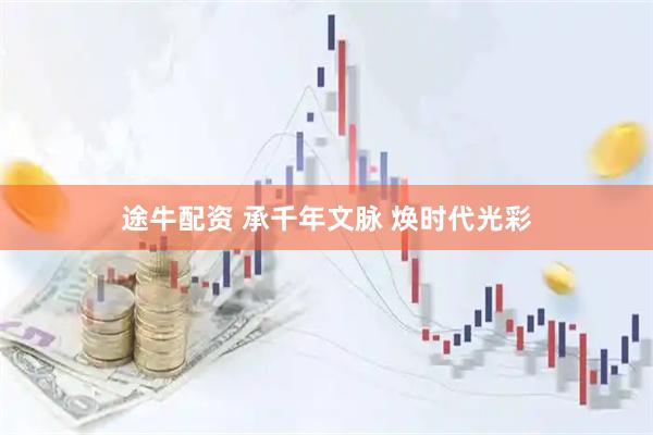途牛配资 承千年文脉 焕时代光彩