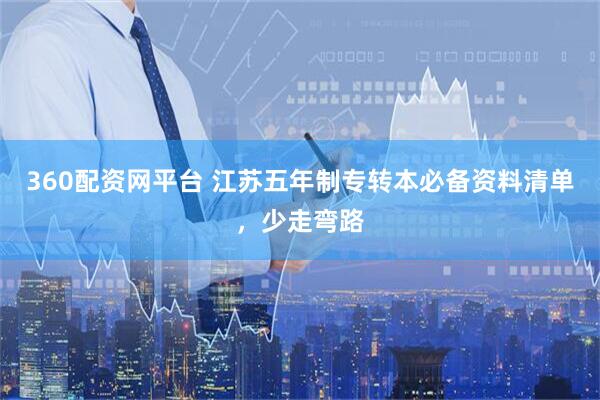 360配资网平台 江苏五年制专转本必备资料清单，少走弯路