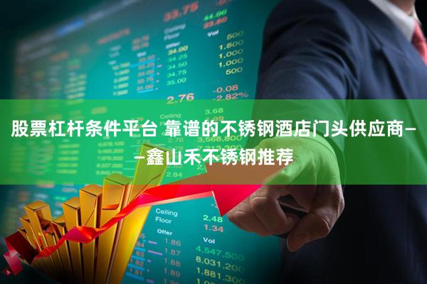 股票杠杆条件平台 靠谱的不锈钢酒店门头供应商——鑫山禾不锈钢推荐