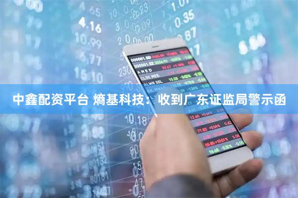 中鑫配资平台 熵基科技：收到广东证监局警示函