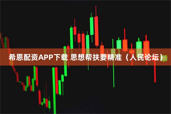 希恩配资APP下载 思想帮扶要精准（人民论坛）