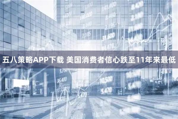 五八策略APP下载 美国消费者信心跌至11年来最低