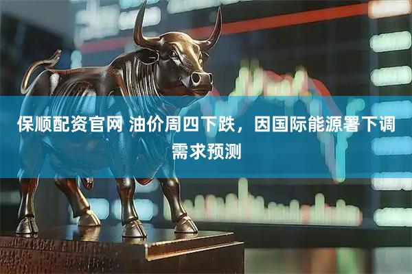 保顺配资官网 油价周四下跌，因国际能源署下调需求预测