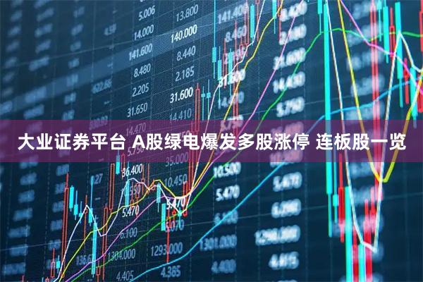 大业证券平台 A股绿电爆发多股涨停 连板股一览